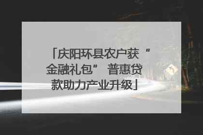 庆阳环县农户获“金融礼包” 普惠贷款助力产业升级