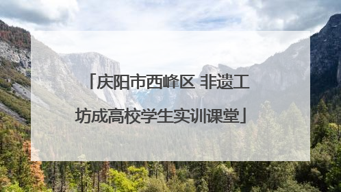 庆阳市西峰区 非遗工坊成高校学生实训课堂