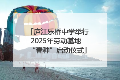 庐江乐桥中学举行2025年劳动基地“春种”启动仪式