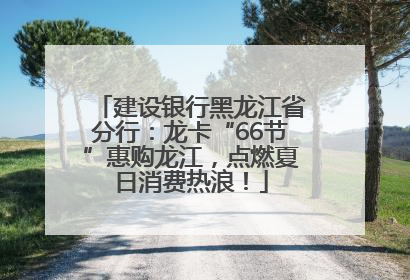 建设银行黑龙江省分行：龙卡“66节”惠购龙江，点燃夏日消费热浪！