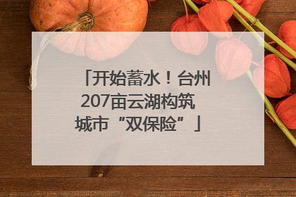开始蓄水！台州207亩云湖构筑城市“双保险”