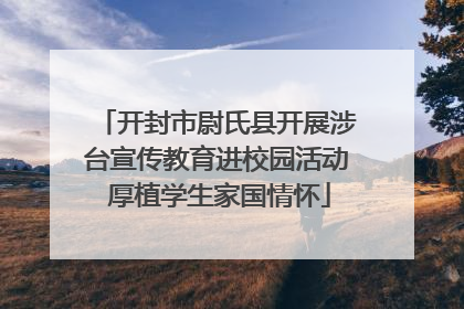 开封市尉氏县开展涉台宣传教育进校园活动 厚植学生家国情怀