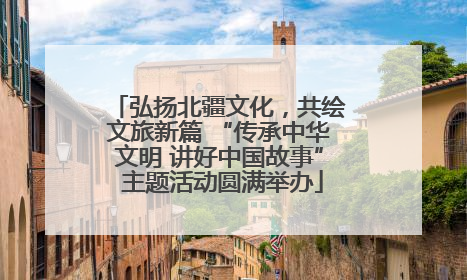 弘扬北疆文化，共绘文旅新篇 “传承中华文明 讲好中国故事” 主题活动圆满举办