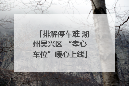 排解停车难 湖州吴兴区 “孝心车位”暖心上线