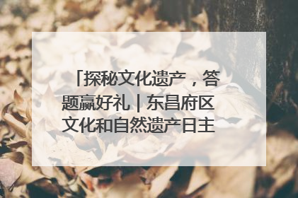 探秘文化遗产，答题赢好礼｜东昌府区文化和自然遗产日主题活动来袭！