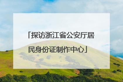 探访浙江省公安厅居民身份证制作中心