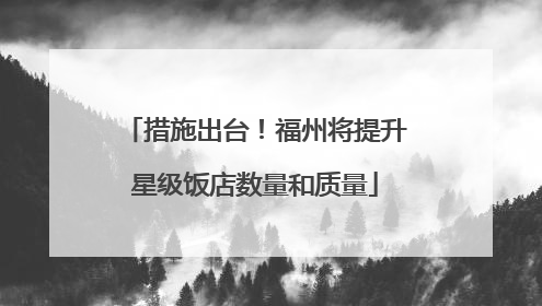 措施出台！福州将提升星级饭店数量和质量