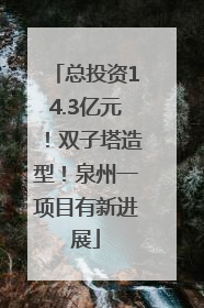 总投资14.3亿元！双子塔造型！泉州一项目有新进展