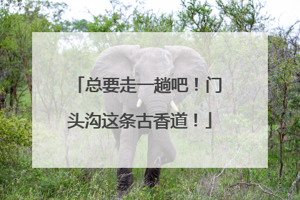 总要走一趟吧！门头沟这条古香道！