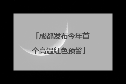 成都发布今年首个高温红色预警