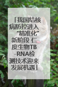 我国结核病防控进入“精准化”新阶段 仁度生物TB-RNA检测技术迎来发展机遇