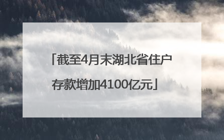 截至4月末湖北省住户存款增加4100亿元