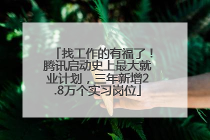 找工作的有福了！腾讯启动史上最大就业计划，三年新增2.8万个实习岗位