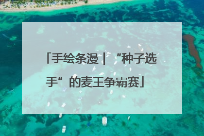 手绘条漫｜“种子选手”的麦王争霸赛