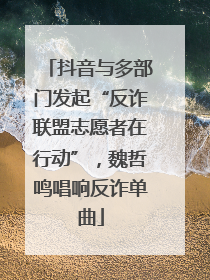 抖音与多部门发起“反诈联盟志愿者在行动”，魏哲鸣唱响反诈单曲