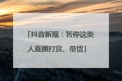 抖音新规：暂停这类人直播打赏、带货