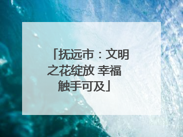 抚远市：文明之花绽放 幸福触手可及