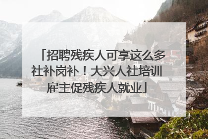 招聘残疾人可享这么多社补岗补！大兴人社培训雇主促残疾人就业