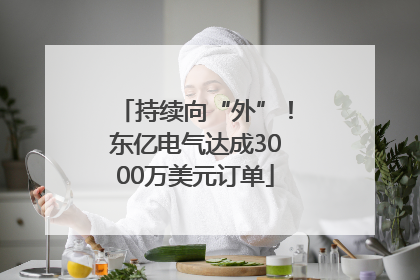 持续向“外”！东亿电气达成3000万美元订单