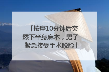 按摩10分钟后突然下半身麻木，男子紧急接受手术脱险