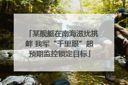 某舰艇在南海滋扰挑衅 我军“千里眼”超预期监控锁定目标
