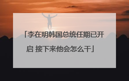 李在明韩国总统任期已开启 接下来他会怎么干