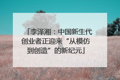 李泽湘：中国新生代创业者正迎来“从模仿到创造”的新纪元