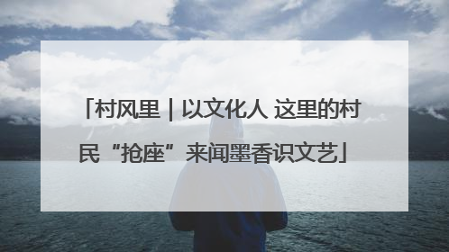 村风里｜以文化人 这里的村民“抢座”来闻墨香识文艺