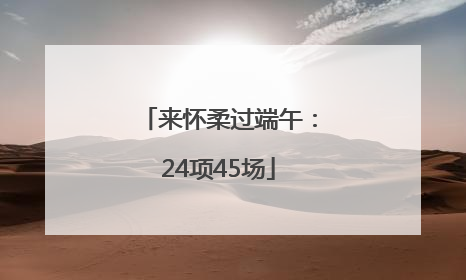 来怀柔过端午：24项45场