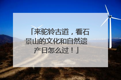 来驼铃古道，看石景山的文化和自然遗产日怎么过！