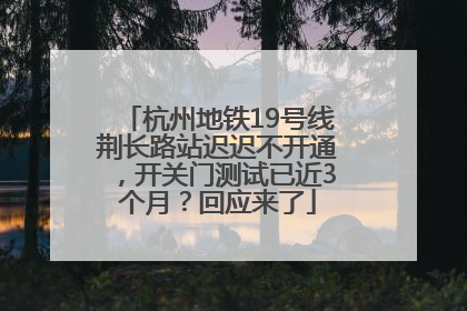 杭州地铁19号线荆长路站迟迟不开通，开关门测试已近3个月？回应来了
