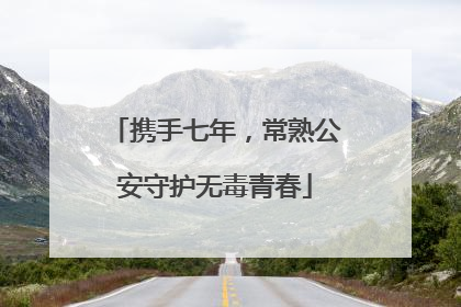 携手七年，常熟公安守护无毒青春