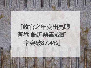 收官之年交出亮眼答卷 临沂禁毒戒断率突破87.4%