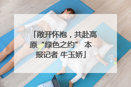 敞开怀抱，共赴高原“绿色之约” 本报记者 牛玉娇