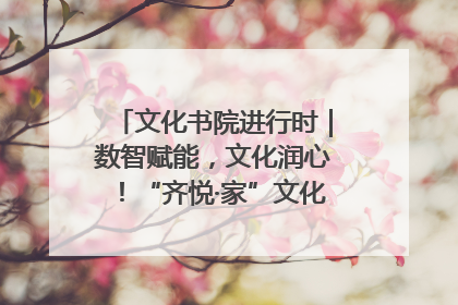 文化书院进行时｜数智赋能，文化润心！“齐悦·家”文化书院超有料