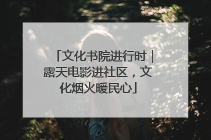 文化书院进行时｜露天电影进社区，文化烟火暖民心