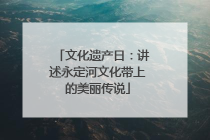 文化遗产日：讲述永定河文化带上的美丽传说