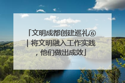 文明成都创建巡礼⑥｜将文明融入工作实践，他们做出成效