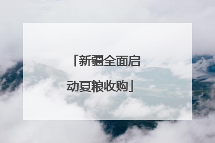 新疆全面启动夏粮收购