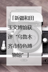 新疆和田玉文博馆获评“乌鲁木齐市特色博物馆”