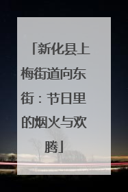 新化县上梅街道向东街：节日里的烟火与欢腾
