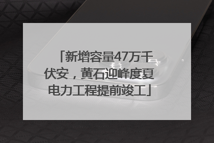 新增容量47万千伏安，黄石迎峰度夏电力工程提前竣工