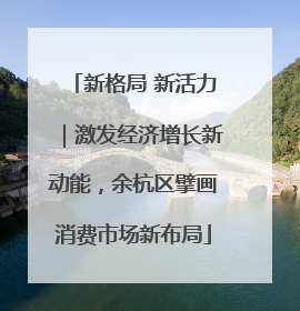 新格局 新活力｜激发经济增长新动能，余杭区擘画消费市场新布局
