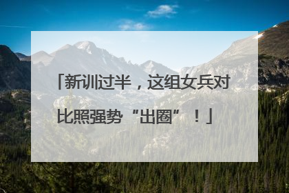 新训过半，这组女兵对比照强势“出圈”！