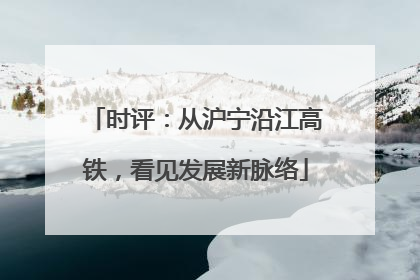 时评：从沪宁沿江高铁，看见发展新脉络