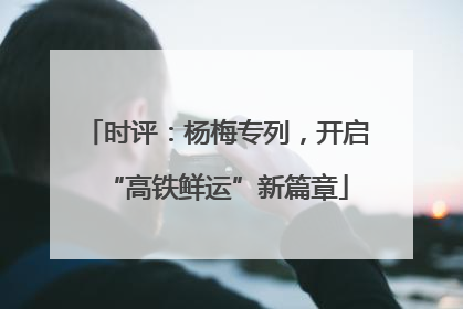 时评：杨梅专列，开启“高铁鲜运”新篇章