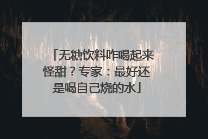 无糖饮料咋喝起来怪甜？专家：最好还是喝自己烧的水