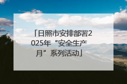 日照市安排部署2025年“安全生产月”系列活动