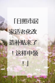 日照市居家适老化改造补贴来了！这样申领！