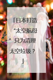 日本打造“太空航母”只为清理太空垃圾？